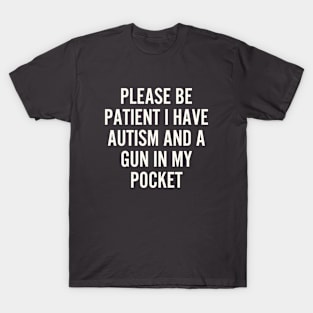 Please be patient i have autism and a gun in my Pocket T-Shirt